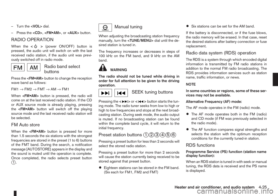 NISSAN NOTE 2007  Owners Manual – Turn the<VOL>dial.
– Press the<CD>,<FM•AM>,or<AUX>button.
RADIO OPERATION
When the<>(power ON/OFF) button is
pressed, the audio unit will switch on with the last
received radio station, if the