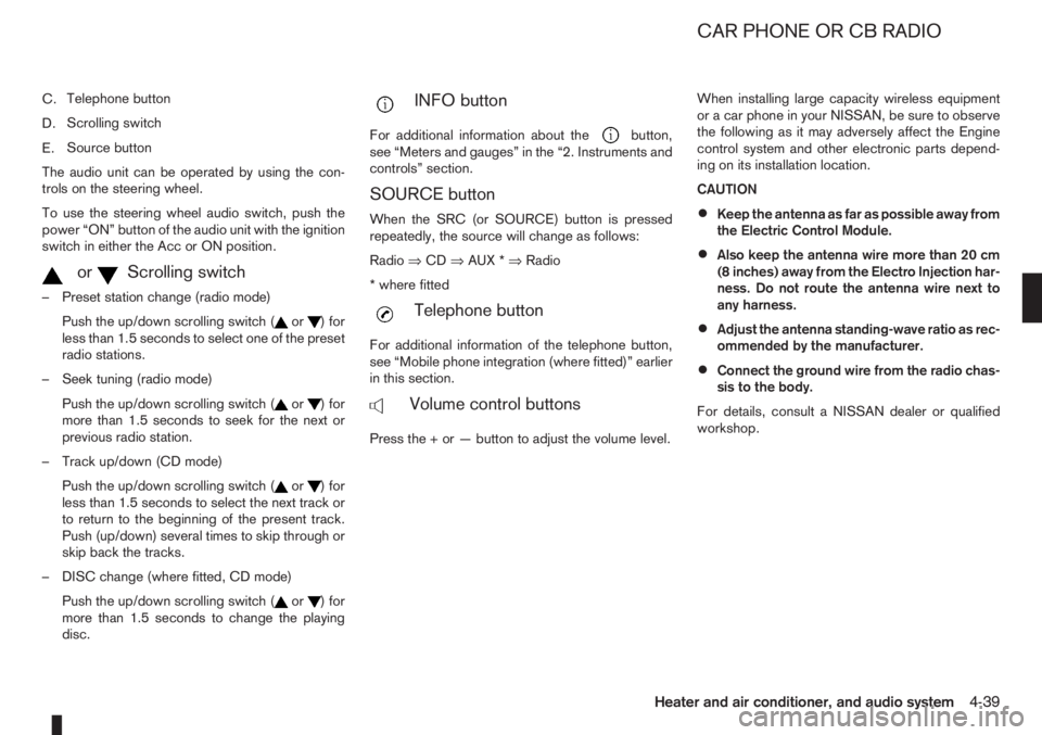 NISSAN NOTE 2007  Owners Manual C.Telephone button
D.Scrolling switch
E.Source button
The audio unit can be operated by using the con-
trols on the steering wheel.
To use the steering wheel audio switch, push the
power “ON” butt