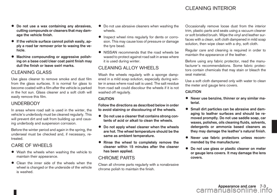 NISSAN NOTE 2007 Owners Manual •Do not use a wax containing any abrasives,
cutting compounds or cleaners that may dam-
age the vehicle finish.
•If the vehicle surface cannot polish easily, ap-
ply a road tar remover prior to wa NISSAN NOTE 2007 Owners Manual •Do not use a wax containing any abrasives,
cutting compounds or cleaners that may dam-
age the vehicle finish.
•If the vehicle surface cannot polish easily, ap-
ply a road tar remover prior to wa