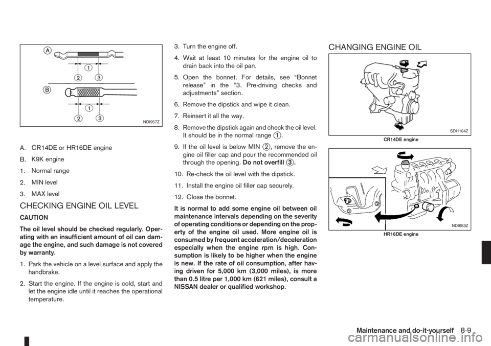 NISSAN NOTE 2007 Owners Manual A.CR14DE or HR16DE engine
B.K9K engine
1.Normal range
2.MIN level
3.MAX level
CHECKING ENGINE OIL LEVEL
CAUTION
The oil level should be checked regularly. Oper-
ating with an insufficient amount of oi NISSAN NOTE 2007 Owners Manual A.CR14DE or HR16DE engine
B.K9K engine
1.Normal range
2.MIN level
3.MAX level
CHECKING ENGINE OIL LEVEL
CAUTION
The oil level should be checked regularly. Oper-
ating with an insufficient amount of oi