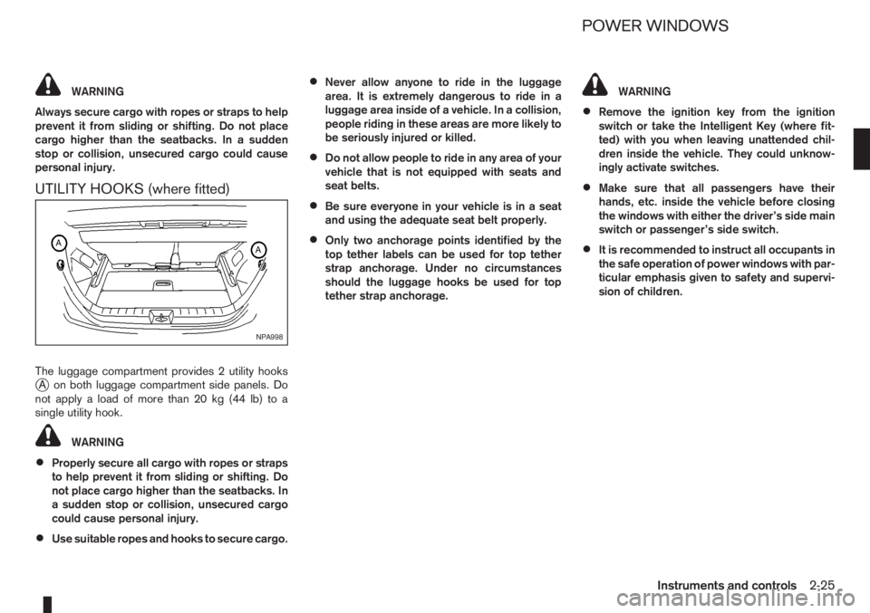 NISSAN NOTE 2007  Owners Manual WARNING
Always secure cargo with ropes or straps to help
prevent it from sliding or shifting. Do not place
cargo higher than the seatbacks. In a sudden
stop or collision, unsecured cargo could cause
p