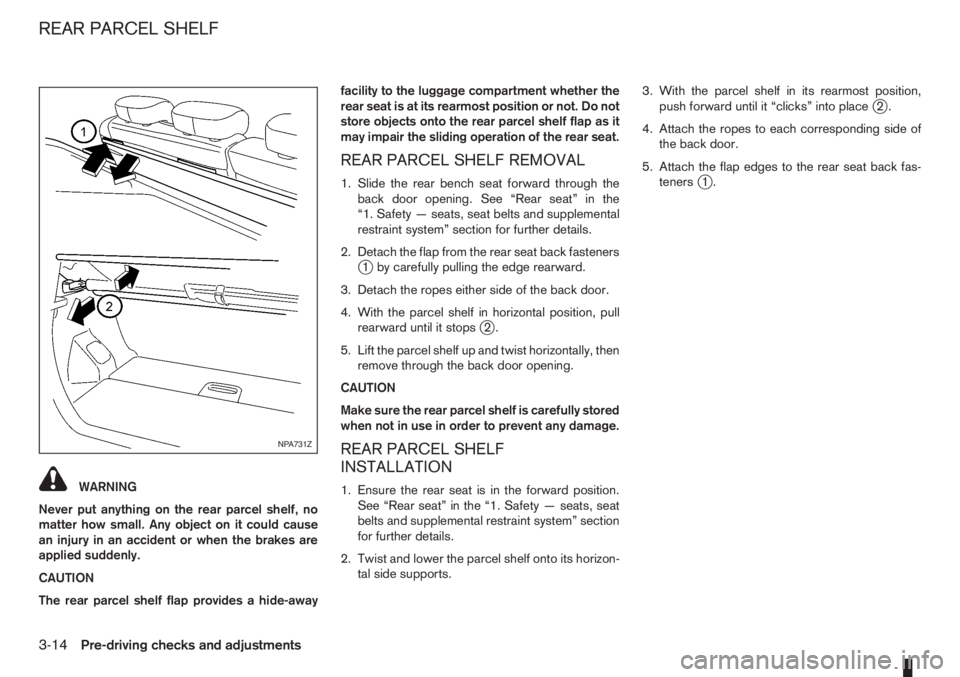 NISSAN NOTE 2007 Manual Online WARNING
Never put anything on the rear parcel shelf, no
matter how small. Any object on it could cause
an injury in an accident or when the brakes are
applied suddenly.
CAUTION
The rear parcel shelf f