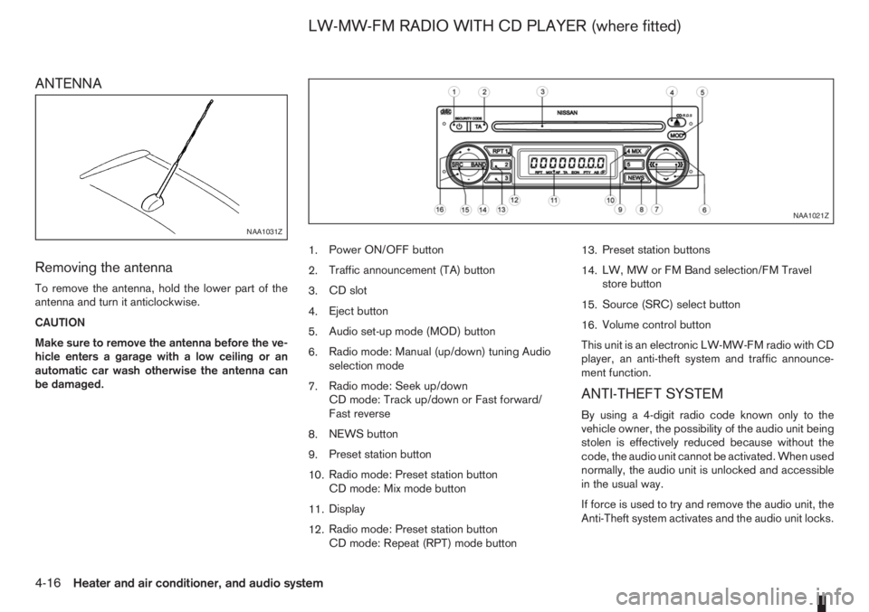 NISSAN NOTE 2007 Owners Manual ANTENNA
Removing the antenna
To remove the antenna, hold the lower part of the
antenna and turn it anticlockwise.
CAUTION
Make sure to remove the antenna before the ve-
hicle enters a garage with a lo NISSAN NOTE 2007 Owners Manual ANTENNA
Removing the antenna
To remove the antenna, hold the lower part of the
antenna and turn it anticlockwise.
CAUTION
Make sure to remove the antenna before the ve-
hicle enters a garage with a lo