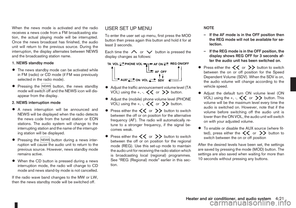 NISSAN NOTE 2006  Owners Manual When the news mode is activated and the radio
receives a news code from a FM broadcasting sta-
tion, the actual playing mode will be interrupted.
Once the news broadcast has finished, the audio
unit w