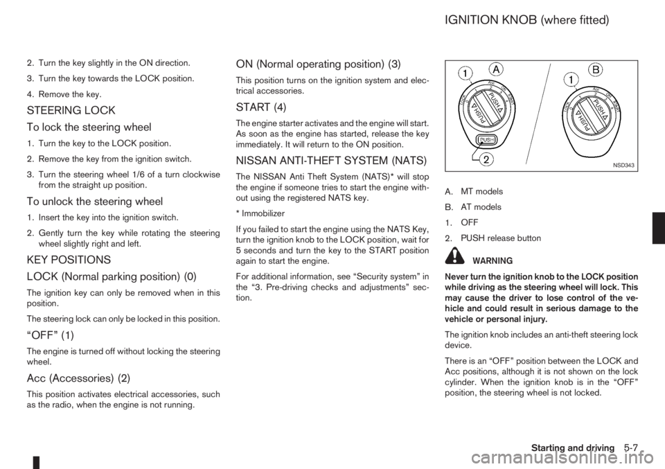 NISSAN NOTE 2006 User Guide 2. Turn the key slightly in the ON direction.
3. Turn the key towards the LOCK position.
4. Remove the key.
STEERING LOCK
To lock the steering wheel
1. Turn the key to the LOCK position.
2. Remove the