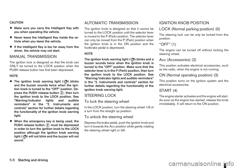 NISSAN NOTE 2006  Owners Manual CAUTION
•Make sure you carry the Intelligent Key with
you when operating the vehicle.
•Never leave the Intelligent Key inside the ve-
hicle when you leave the vehicle.
•If the Intelligent Key is