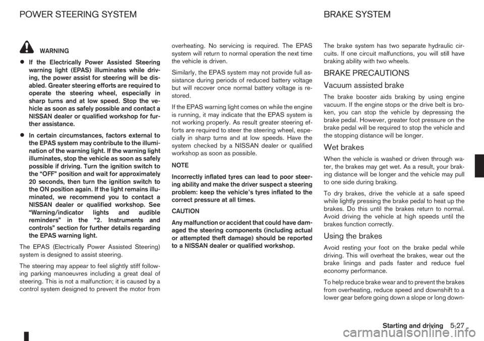 NISSAN NOTE 2006  Owners Manual WARNING
•If the Electrically Power Assisted Steering
warning light (EPAS) illuminates while driv-
ing, the power assist for steering will be dis-
abled. Greater steering efforts are required to
oper