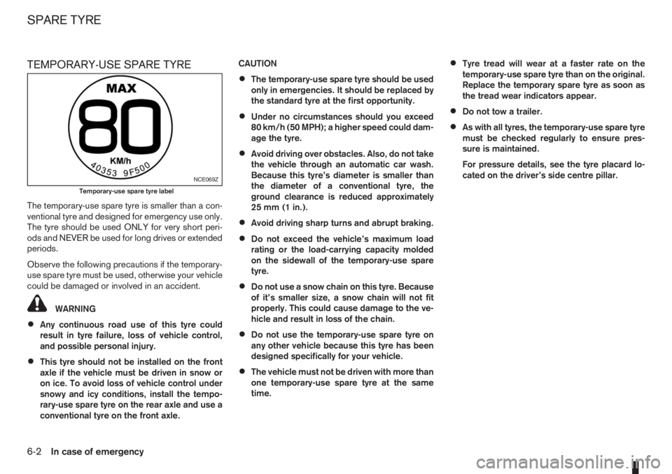 NISSAN NOTE 2006  Owners Manual TEMPORARY-USE SPARE TYRE
The temporary-use spare tyre is smaller than a con-
ventional tyre and designed for emergency use only.
The tyre should be used ONLY for very short peri-
ods and NEVER be used