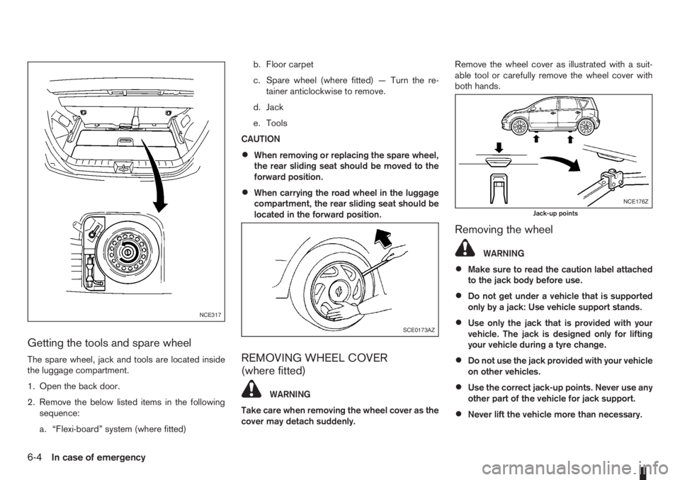 NISSAN NOTE 2006 User Guide Getting the tools and spare wheel
The spare wheel, jack and tools are located inside
the luggage compartment.
1. Open the back door.
2. Remove the below listed items in the following
sequence:
a. “F