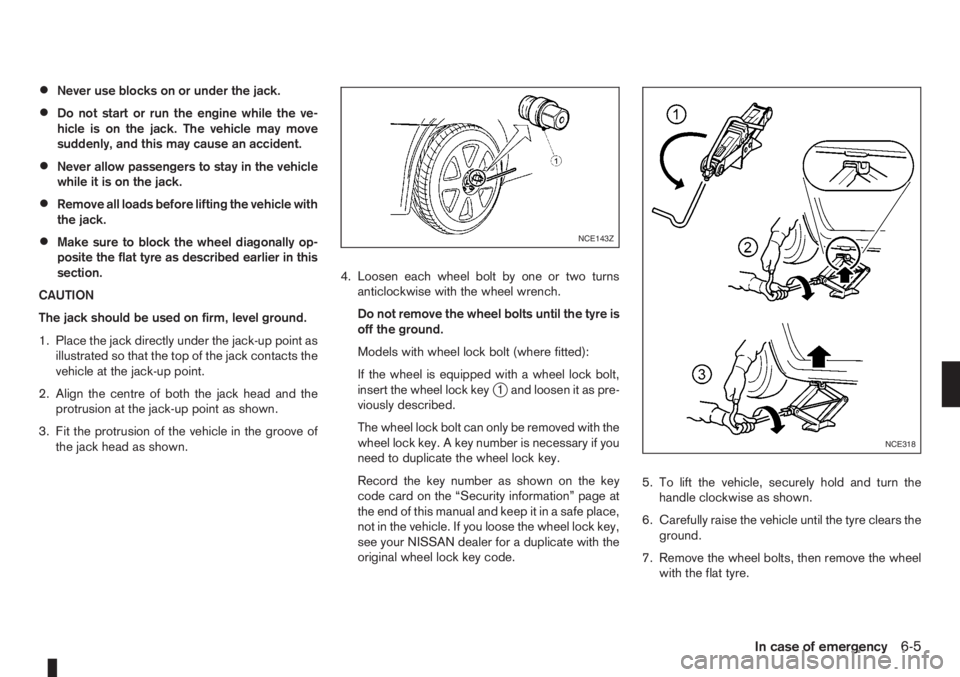 NISSAN NOTE 2006 User Guide •Never use blocks on or under the jack.
•Do not start or run the engine while the ve-
hicle is on the jack. The vehicle may move
suddenly, and this may cause an accident.
•Never allow passengers