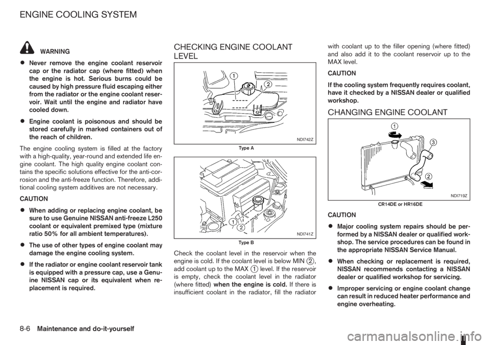 NISSAN NOTE 2006  Owners Manual WARNING
•Never remove the engine coolant reservoir
cap or the radiator cap (where fitted) when
the engine is hot. Serious burns could be
caused by high pressure fluid escaping either
from the radiat