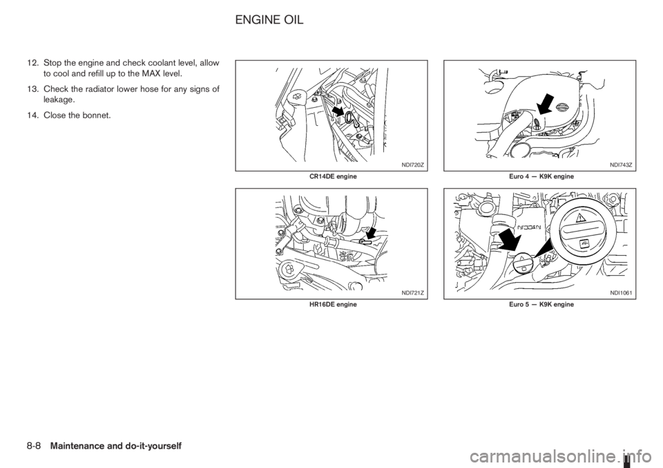 NISSAN NOTE 2006  Owners Manual 12. Stop the engine and check coolant level, allow
to cool and refill up to the MAX level.
13. Check the radiator lower hose for any signs of
leakage.
14. Close the bonnet.
NDI720Z
CR14DE engine
NDI72