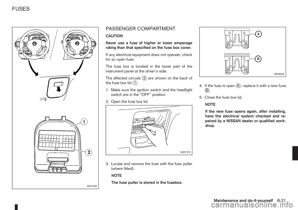 NISSAN NOTE 2006  Owners Manual PASSENGER COMPARTMENT
CAUTION
Never use a fuse of higher or lower amperage
rating than that specified on the fuse box cover.
If any electrical equipment does not operate, check
for an open fuse.
The f