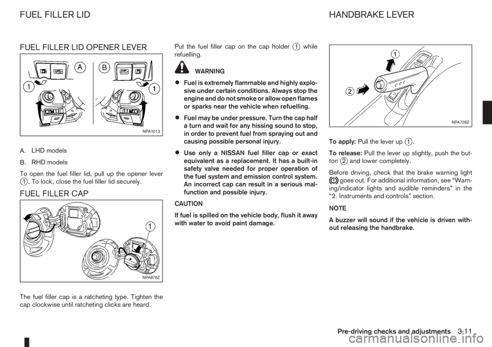 NISSAN NOTE 2006  Owners Manual FUEL FILLER LID OPENER LEVER
A.LHD models
B.RHD models
To open the fuel filler lid, pull up the opener lever
j1 . To lock, close the fuel filler lid securely.
FUEL FILLER CAP
The fuel filler cap is a 