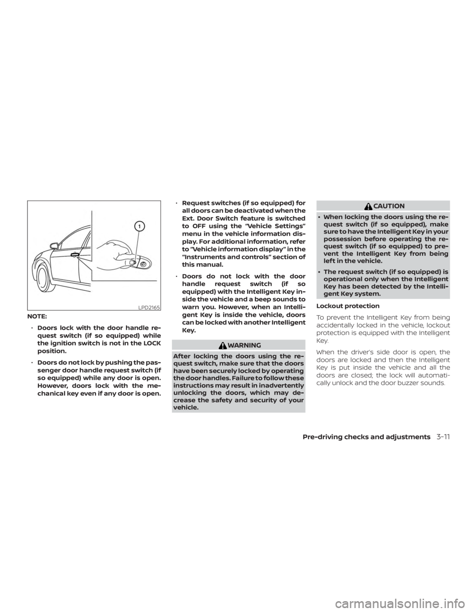 NISSAN VERSA NOTE 2021  Owners Manual NOTE:∙ Doors lock with the door handle re-
quest switch (if so equipped) while
the ignition switch is not in the LOCK
position.
∙ Doors do not lock by pushing the pas-
senger door handle request s