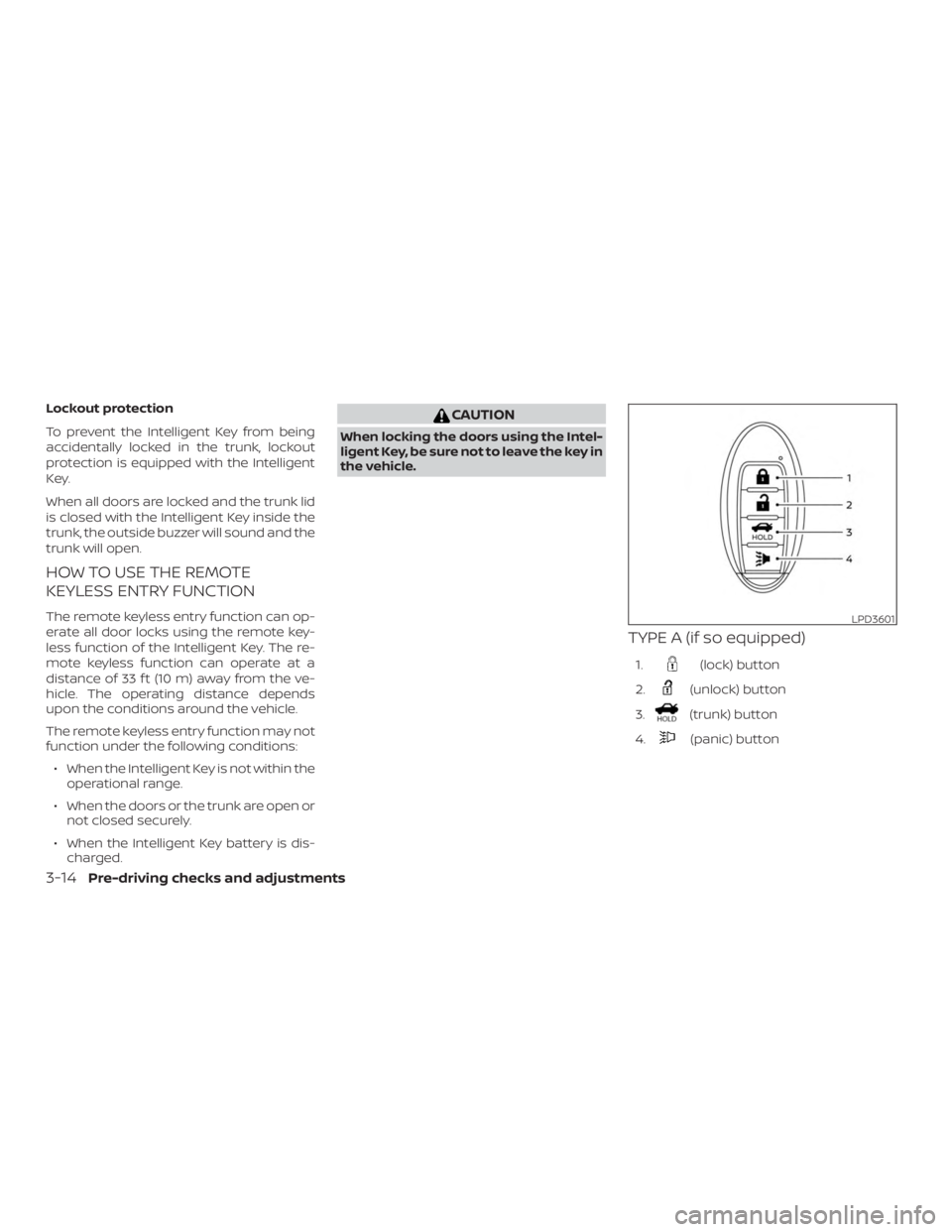 NISSAN VERSA NOTE 2021 Owners Manual Lockout protection
To prevent the Intelligent Key from being
accidentally locked in the trunk, lockout
protection is equipped with the Intelligent
Key.
When all doors are locked and the trunk lid
is c NISSAN VERSA NOTE 2021 Owners Manual Lockout protection
To prevent the Intelligent Key from being
accidentally locked in the trunk, lockout
protection is equipped with the Intelligent
Key.
When all doors are locked and the trunk lid
is c