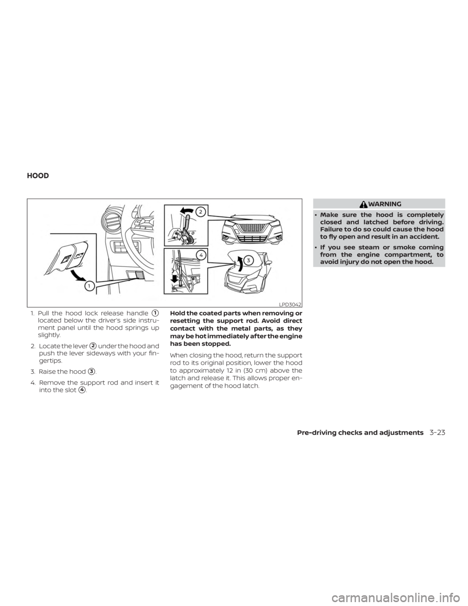 NISSAN VERSA NOTE 2021  Owners Manual 1. Pull the hood lock release handle1
located below the driver’s side instru-
ment panel until the hood springs up
slightly.
2. Locate the lever
2under the hood and
push the lever sideways with yo