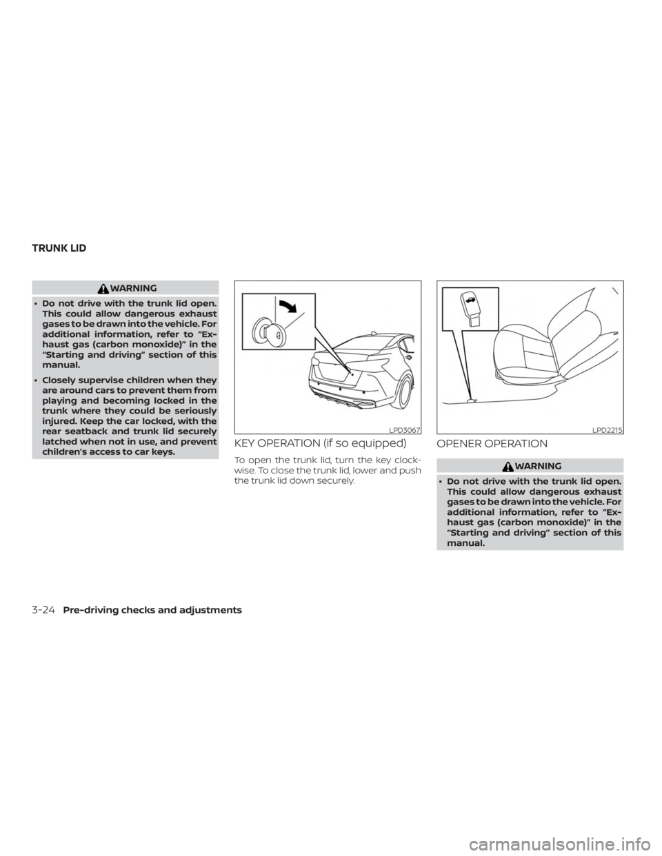 NISSAN VERSA NOTE 2021  Owners Manual WARNING
∙ Do not drive with the trunk lid open.This could allow dangerous exhaust
gases to be drawn into the vehicle. For
additional information, refer to “Ex-
haust gas (carbon monoxide)” in th