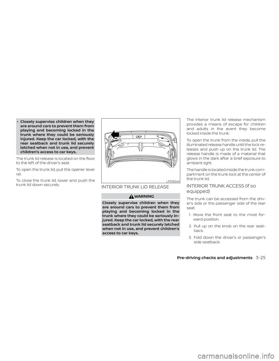 NISSAN VERSA NOTE 2021  Owners Manual ∙ Closely supervise children when theyare around cars to prevent them from
playing and becoming locked in the
trunk where they could be seriously
injured. Keep the car locked, with the
rear seatback