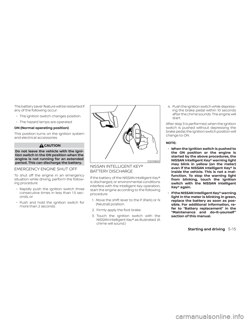 NISSAN VERSA NOTE 2021  Owners Manual The battery saver feature will be restarted if
any of the following occur:∙ The ignition switch changes position.
∙ The hazard lamps are operated
ON (Normal operating position)
This position turns