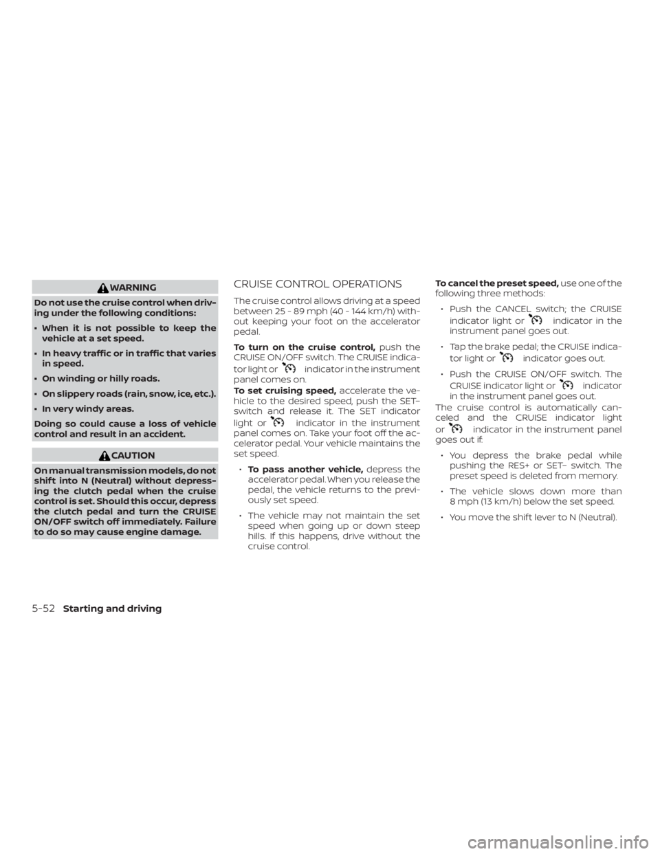 NISSAN VERSA NOTE 2021  Owners Manual WARNING
Do not use the cruise control when driv-
ing under the following conditions:
∙ When it is not possible to keep thevehicle at a set speed.
∙ In heavy traffic or in traffic that varies in sp