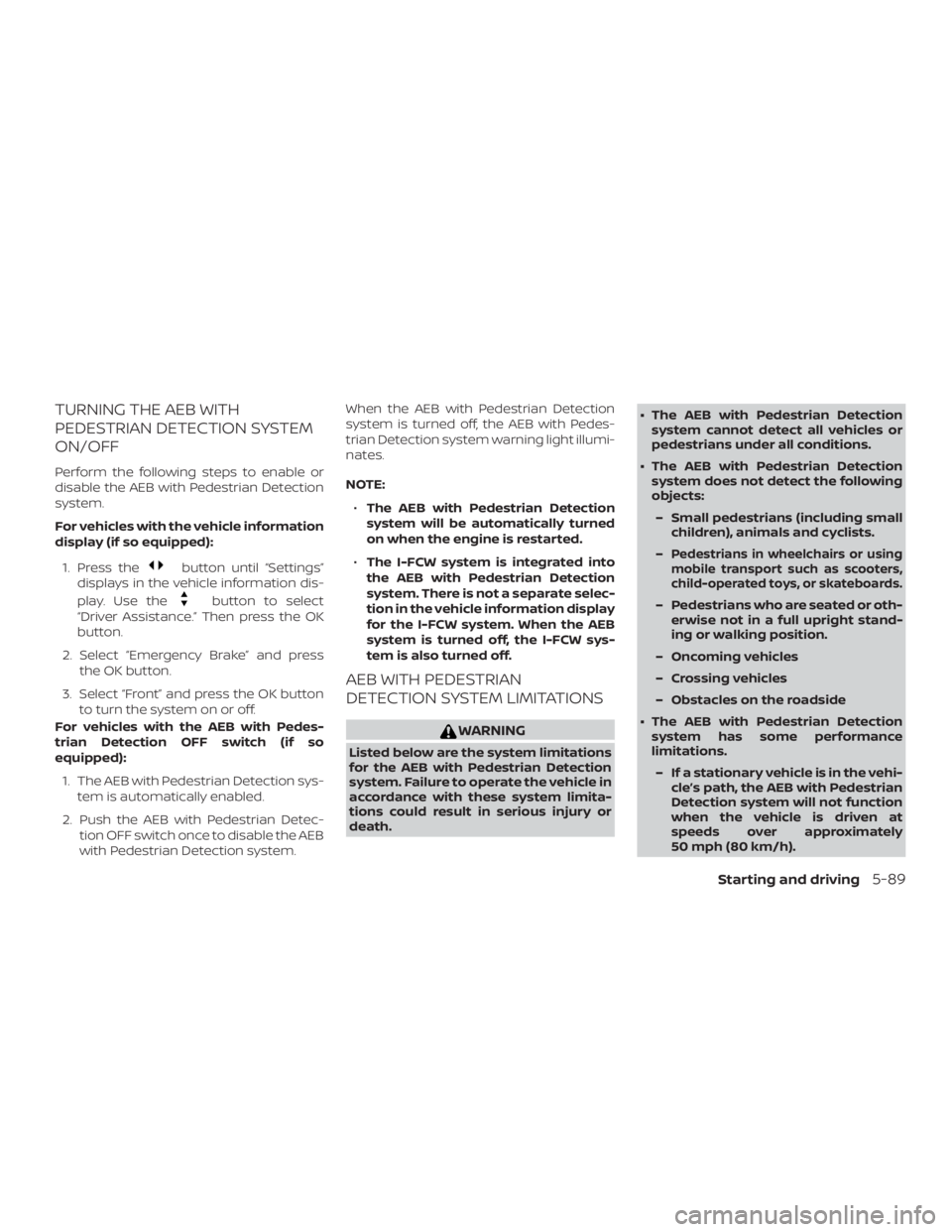 NISSAN VERSA NOTE 2021  Owners Manual TURNING THE AEB WITH
PEDESTRIAN DETECTION SYSTEM
ON/OFF
Perform the following steps to enable or
disable the AEB with Pedestrian Detection
system.
For vehicles with the vehicle information
display (if