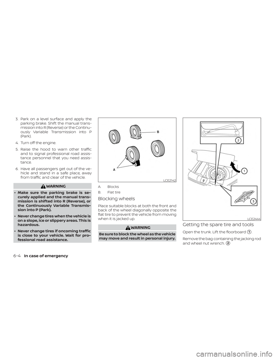 NISSAN VERSA NOTE 2021  Owners Manual 3. Park on a level surface and apply theparking brake. Shif t the manual trans-
mission into R (Reverse) or the Continu-
ously Variable Transmission into P
(Park).
4. Turn off the engine.
5. Raise the