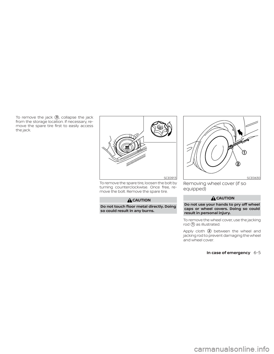 NISSAN VERSA NOTE 2021  Owners Manual To remove the jack3, collapse the jack
from the storage location. If necessary, re-
move the spare tire first to easily access
the jack.
To remove the spare tire, loosen the bolt by
turning countercl