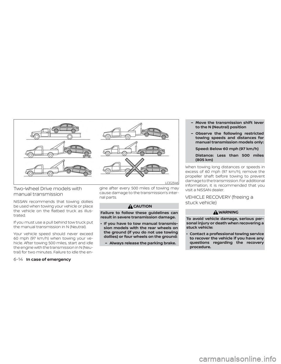 NISSAN VERSA NOTE 2021  Owners Manual Two-Wheel Drive models with
manual transmission
NISSAN recommends that towing dollies
be used when towing your vehicle or place
the vehicle on the flatbed truck as illus-
trated.
If you must use a pul