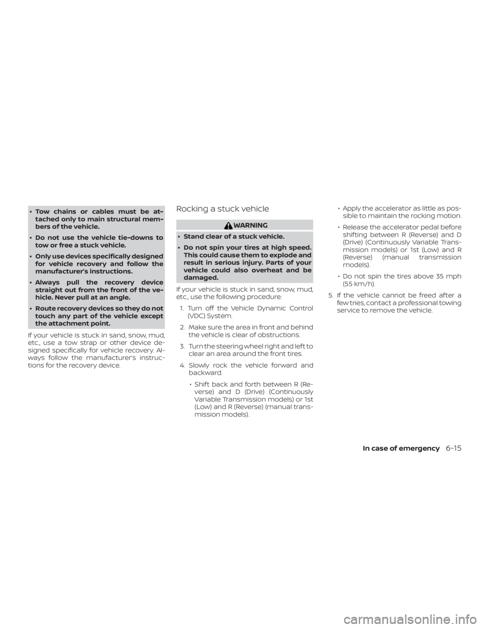 NISSAN VERSA NOTE 2021  Owners Manual ∙ Tow chains or cables must be at-tached only to main structural mem-
bers of the vehicle.
∙ Do not use the vehicle tie-downs to tow or free a stuck vehicle.
∙ Only use devices specifically desi