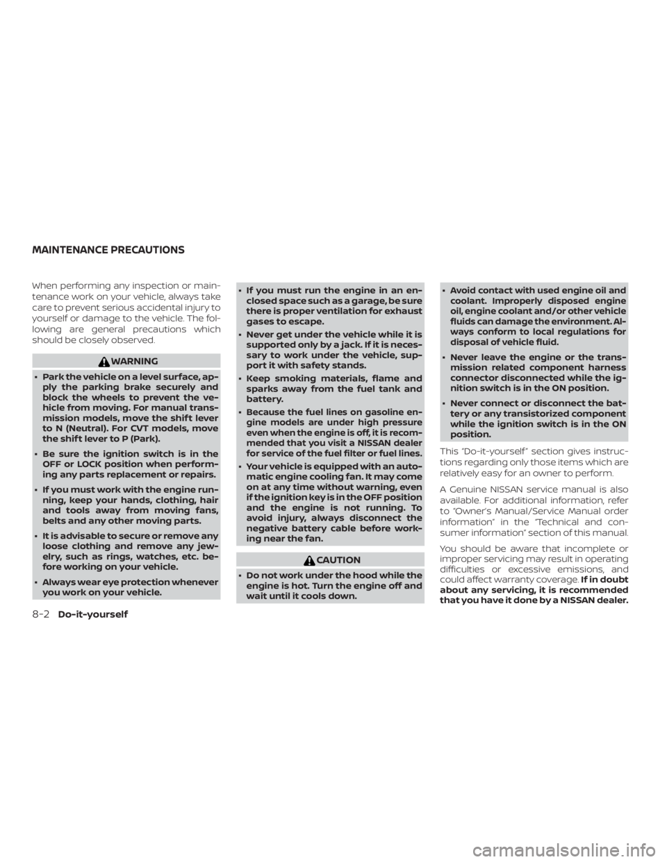 NISSAN VERSA NOTE 2021  Owners Manual When performing any inspection or main-
tenance work on your vehicle, always take
care to prevent serious accidental injury to
yourself or damage to the vehicle. The fol-
lowing are general precaution