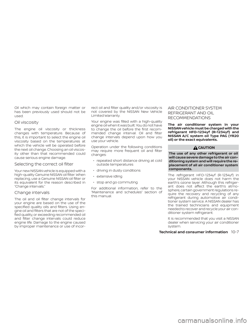NISSAN VERSA NOTE 2021 Owners Manual Oil which may contain foreign matter or
has been previously used should not be
used.
Oil viscosity
The engine oil viscosity or thickness
changes with temperature. Because of
this, it is important to s NISSAN VERSA NOTE 2021 Owners Manual Oil which may contain foreign matter or
has been previously used should not be
used.
Oil viscosity
The engine oil viscosity or thickness
changes with temperature. Because of
this, it is important to s