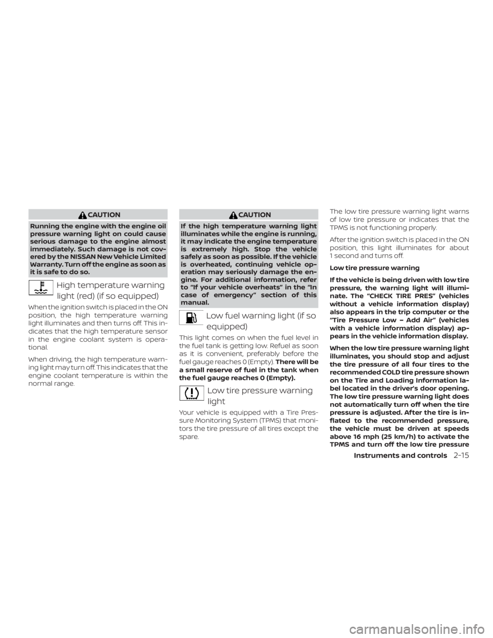 NISSAN VERSA NOTE 2021  Owners Manual CAUTION
Running the engine with the engine oil
pressure warning light on could cause
serious damage to the engine almost
immediately. Such damage is not cov-
ered by the NISSAN New Vehicle Limited
War
