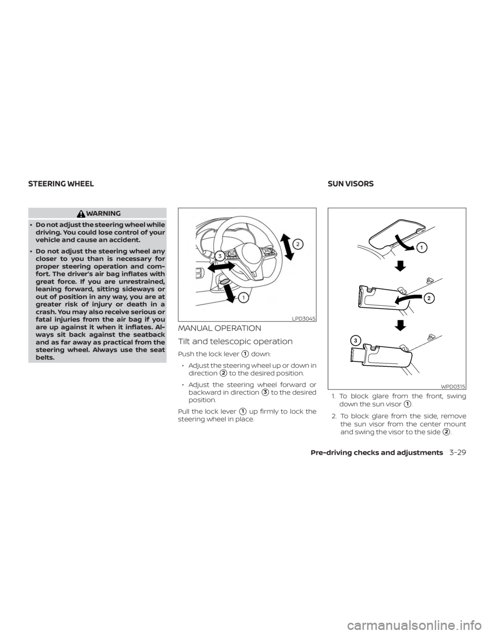 NISSAN VERSA SEDAN 2021  Owners Manual WARNING
∙ Do not adjust the steering wheel whiledriving. You could lose control of your
vehicle and cause an accident.
∙ Do not adjust the steering wheel any closer to you than is necessary for
pr