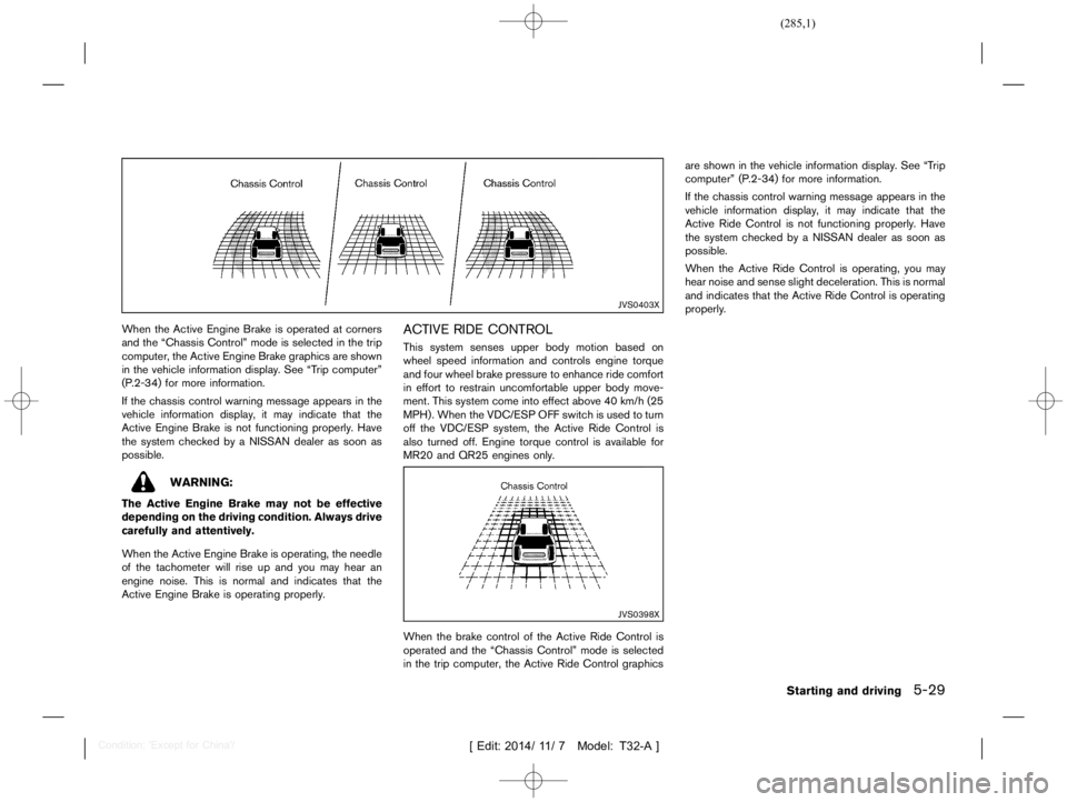 NISSAN X-TRAIL 2019  Owners Manual  
������� 
�> �(�G�L�W� ����� ��� � �0�R�G�H�O� �7����$�@ 
JVS0403X 
When theActive Engine Brakeisoperated atcorners
and theªChassis Controlºmodeisselected inthe trip
computer, 