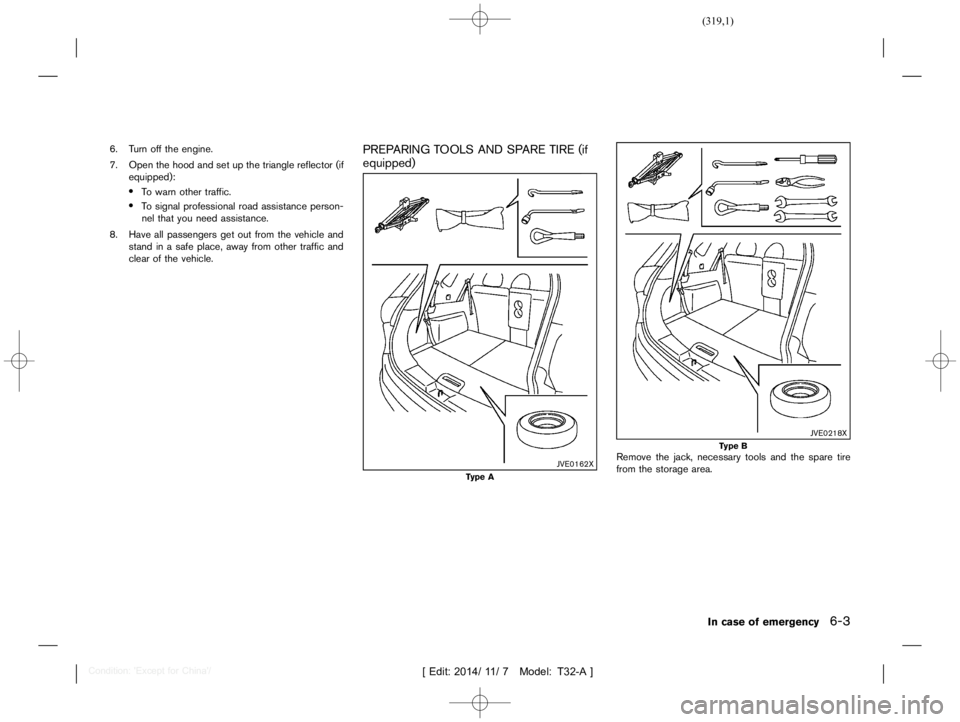 NISSAN X-TRAIL 2019  Owners Manual  
������� 
�> �(�G�L�W� ����� ��� � �0�R�G�H�O� �7����$�@ 
6. Turn offthe engine.
7. Open thehood andsetupthe triangle reflector (if
equipped): 
. 
T o warn other traffic. 
. 
T o