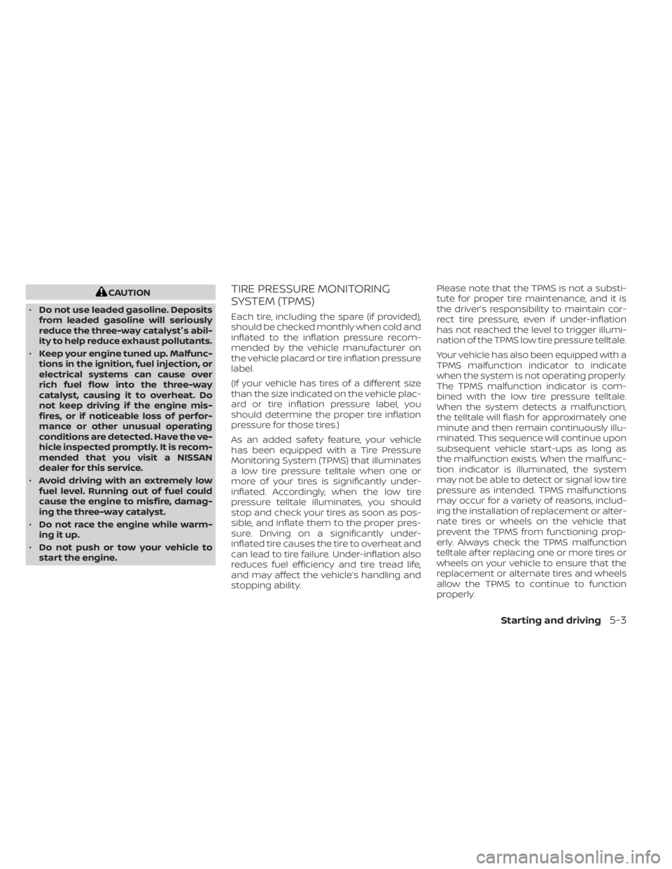 NISSAN NV200 2022  Owners Manual CAUTION
• Do not use leaded gasoline. Deposits
from leaded gasoline will seriously
reduce the three-way catalyst's abil-
ity to help reduce exhaust pollutants.
• Keep your engine tuned up. Mal