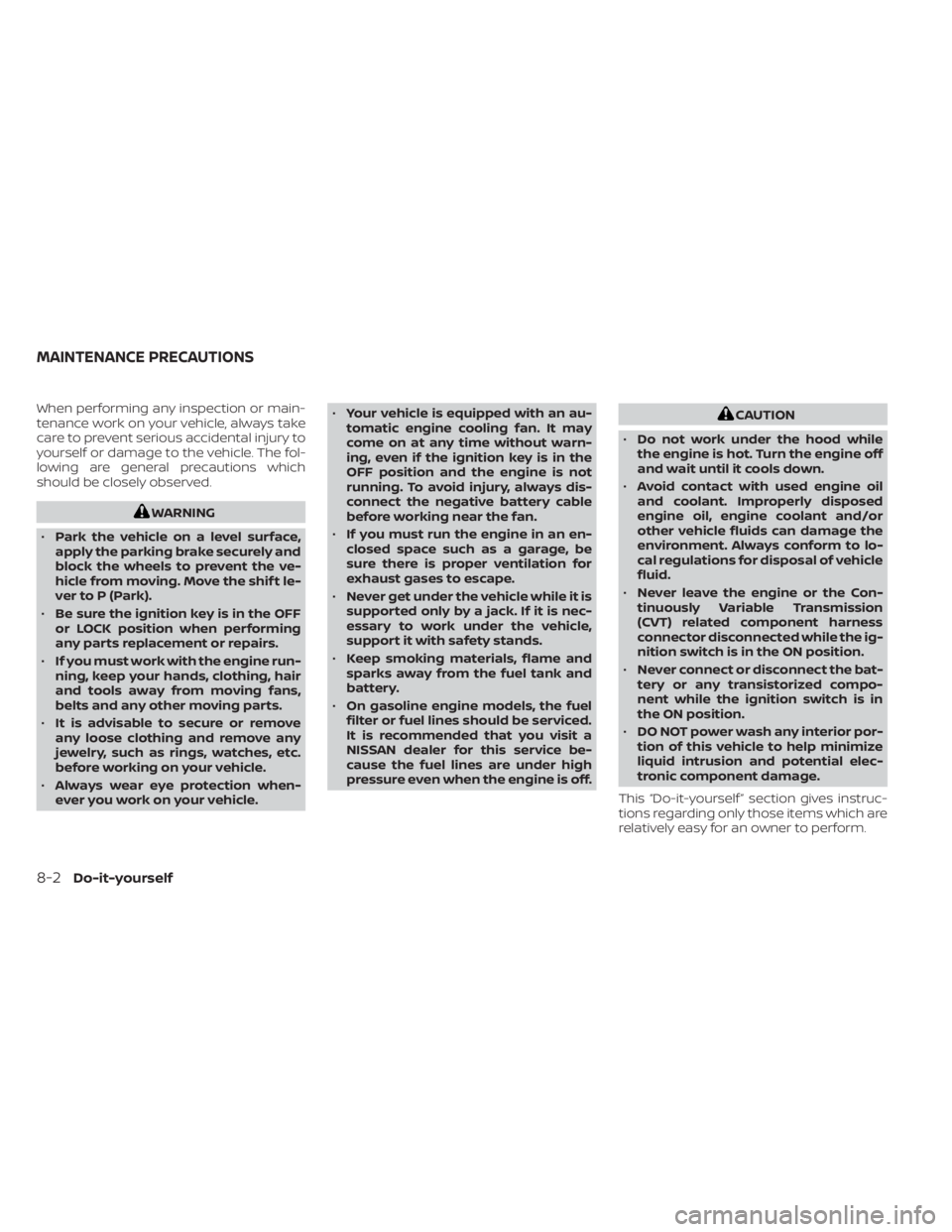 NISSAN NV200 2022  Owners Manual When performing any inspection or main-
tenance work on your vehicle, always take
care to prevent serious accidental injury to
yourself or damage to the vehicle. The fol-
lowing are general precaution