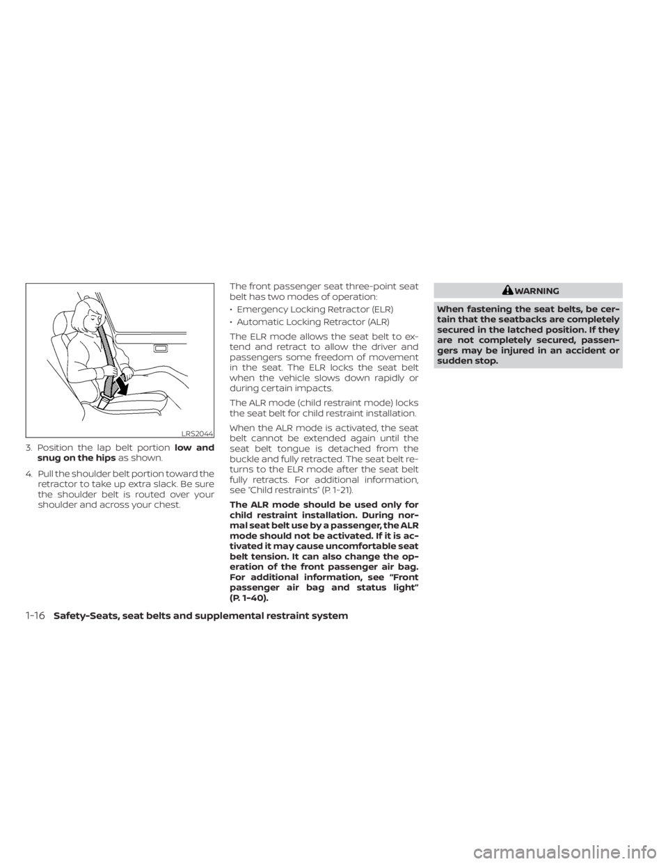 NISSAN NV200 2022  Owners Manual 3. Position the lap belt portionlow and
snug on the hips as shown.
4. Pull the shoulder belt portion toward the retractor to take up extra slack. Be sure
the shoulder belt is routed over your
shoulder