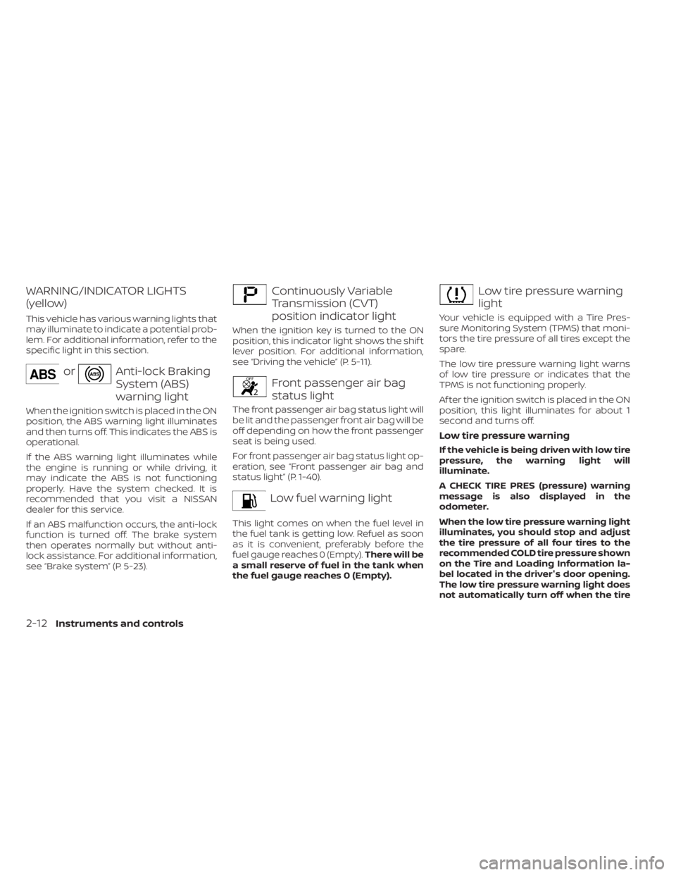 NISSAN NV200 2022  Owners Manual orAnti-lock Braking
System (ABS)
warning light
When the ignition switch is placed in the ON
position, the ABS warning light illuminates
and then turns off. This indicates the ABS is
operational.
If th