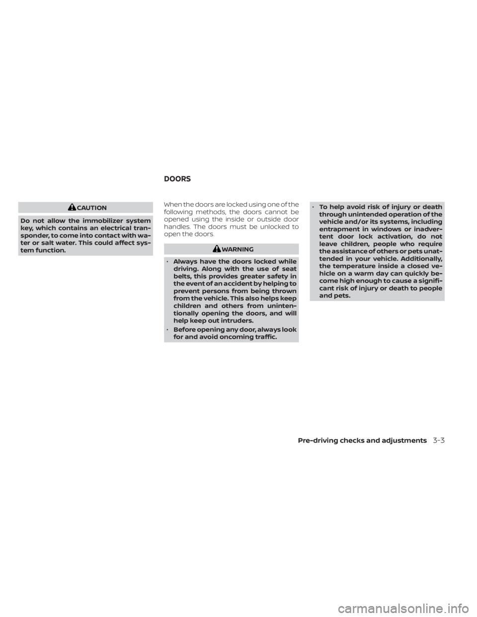 NISSAN NV200 2021  Owners Manual CAUTION
Do not allow the immobilizer system
key, which contains an electrical tran-
sponder, to come into contact with wa-
ter or salt water. This could affect sys-
tem function. When the doors are lo
