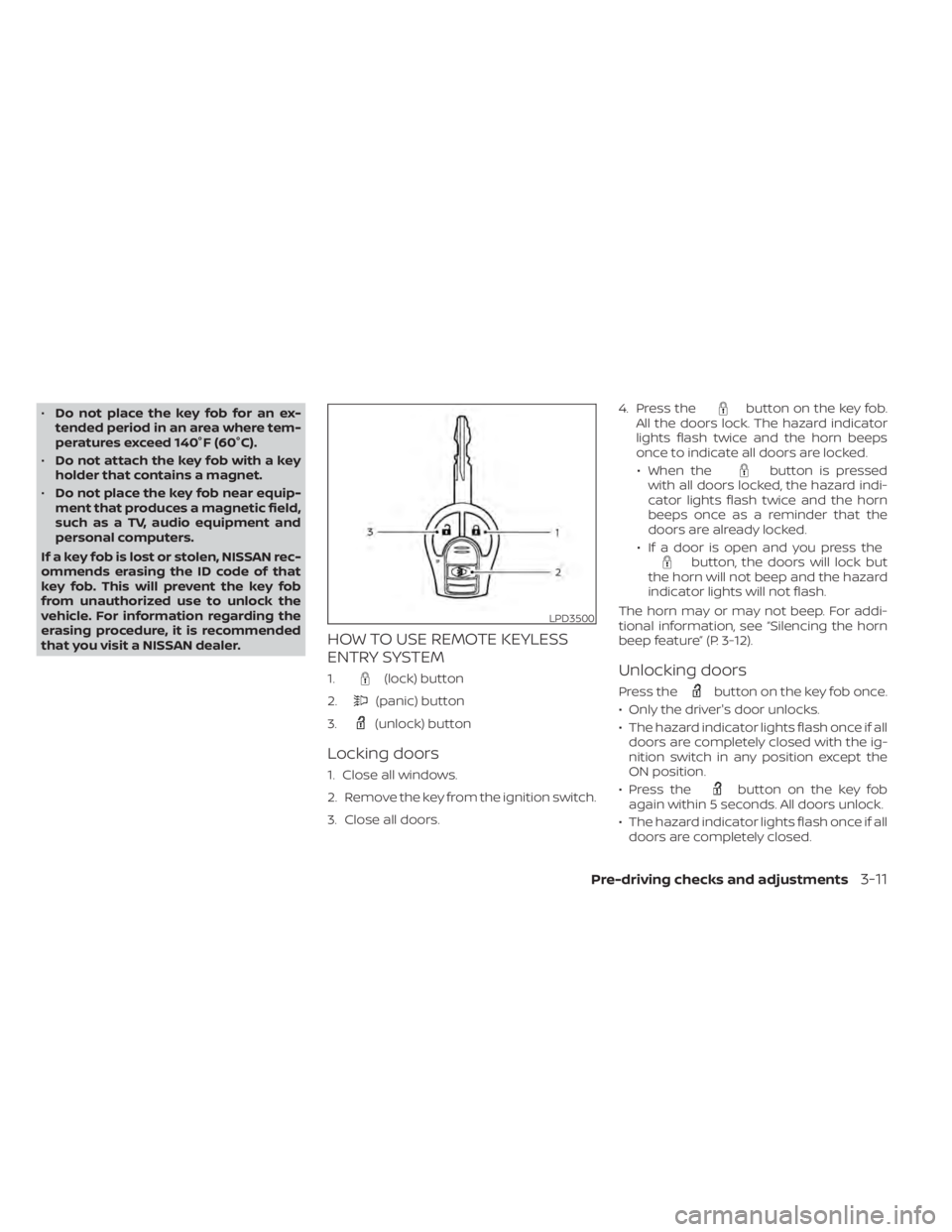 NISSAN NV200 2021 Owners Manual •Do not place the key fob for an ex-
tended period in an area where tem-
peratures exceed 140°F (60°C).
• Do not attach the key fob with a key
holder that contains a magnet.
• Do not place the NISSAN NV200 2021 Owners Manual •Do not place the key fob for an ex-
tended period in an area where tem-
peratures exceed 140°F (60°C).
• Do not attach the key fob with a key
holder that contains a magnet.
• Do not place the