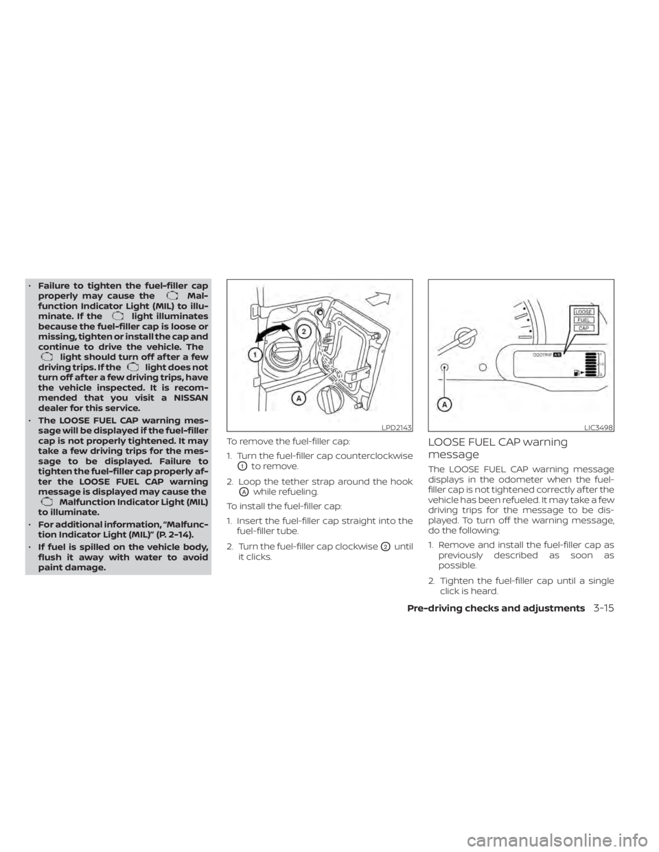 NISSAN NV200 2021 Owners Manual •Failure to tighten the fuel-filler cap
properly may cause theMal-
function Indicator Light (MIL) to illu-
minate. If the
light illuminates
because the fuel-filler cap is loose or
missing, tighten o NISSAN NV200 2021 Owners Manual •Failure to tighten the fuel-filler cap
properly may cause theMal-
function Indicator Light (MIL) to illu-
minate. If the
light illuminates
because the fuel-filler cap is loose or
missing, tighten o