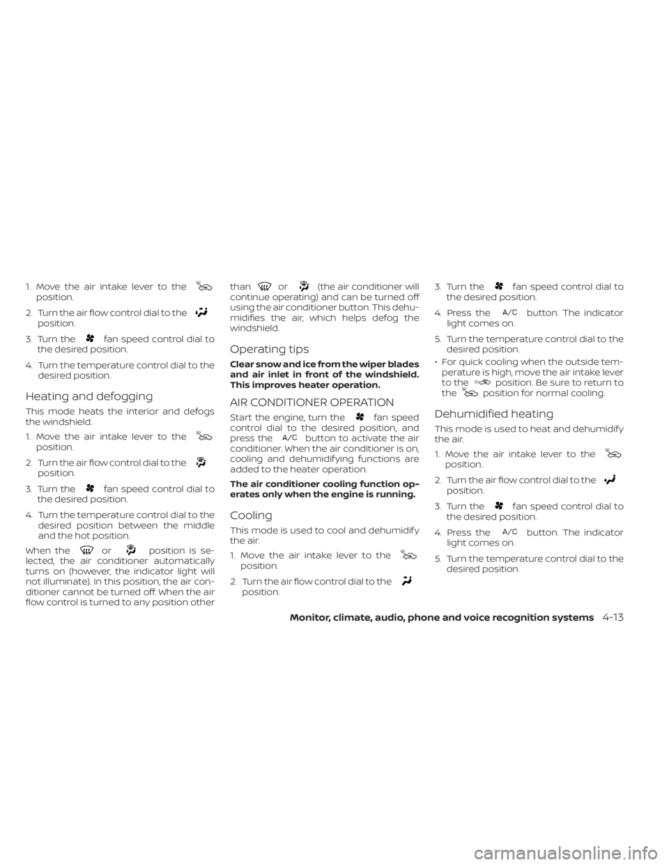 NISSAN NV200 2021 Owners Manual position.
2. Turn the air flow control dial to the
position.
3. Turn the
fan speed control dial to
the desired position.
4. Turn the temperature control dial to the desired position.
Heating and defog NISSAN NV200 2021 Owners Manual position.
2. Turn the air flow control dial to the
position.
3. Turn the
fan speed control dial to
the desired position.
4. Turn the temperature control dial to the desired position.
Heating and defog