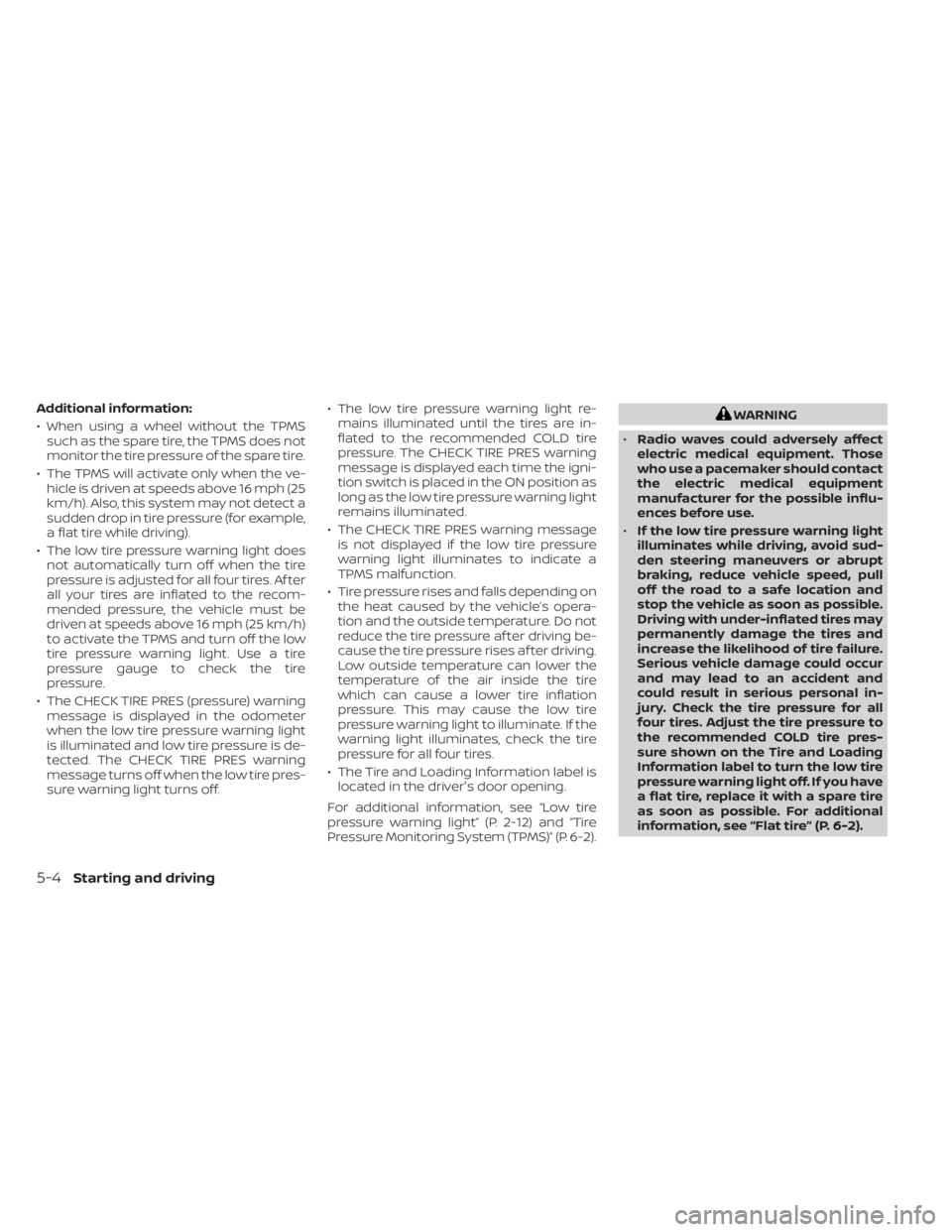 NISSAN NV200 2021 Owners Manual Additional information:
• When using a wheel without the TPMSsuch as the spare tire, the TPMS does not
monitor the tire pressure of the spare tire.
• The TPMS will activate only when the ve- hicle NISSAN NV200 2021 Owners Manual Additional information:
• When using a wheel without the TPMSsuch as the spare tire, the TPMS does not
monitor the tire pressure of the spare tire.
• The TPMS will activate only when the ve- hicle