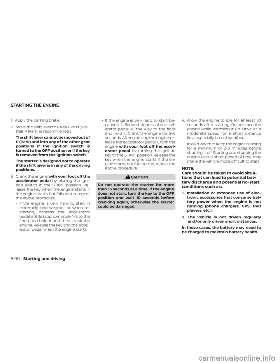 NISSAN NV200 2021 Owners Manual 1. Apply the parking brake.
2. Move the shif t lever to P (Park) or N (Neu-tral). P (Park) is recommended.
The shif t lever cannot be moved out of
P (Park) and into any of the other gear
positions if NISSAN NV200 2021 Owners Manual 1. Apply the parking brake.
2. Move the shif t lever to P (Park) or N (Neu-tral). P (Park) is recommended.
The shif t lever cannot be moved out of
P (Park) and into any of the other gear
positions if