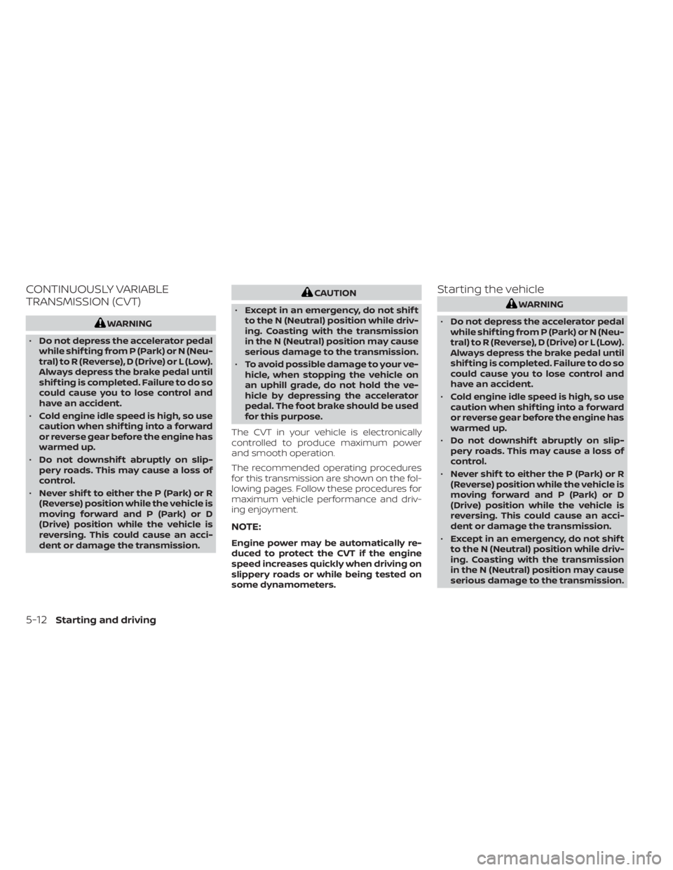 NISSAN NV200 2021 Owners Manual CONTINUOUSLY VARIABLE
TRANSMISSION (CVT)CAUTION
• Except in an emergency, do not shif t
to the N (Neutral) position while driv-
ing. Coasting with the transmission
in the N (Neutral) position may ca NISSAN NV200 2021 Owners Manual CONTINUOUSLY VARIABLE
TRANSMISSION (CVT)CAUTION
• Except in an emergency, do not shif t
to the N (Neutral) position while driv-
ing. Coasting with the transmission
in the N (Neutral) position may ca