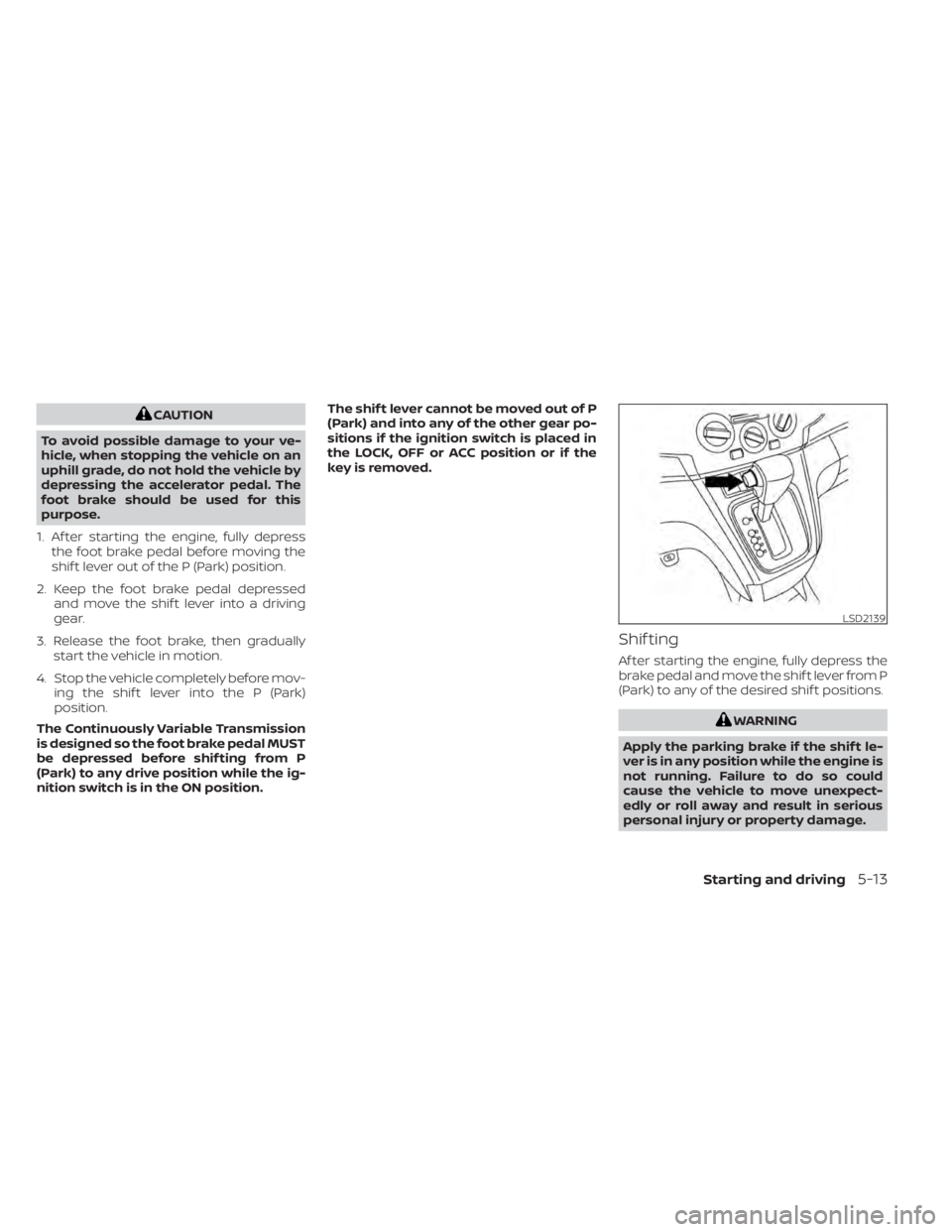 NISSAN NV200 2021 Owners Manual CAUTION
To avoid possible damage to your ve-
hicle, when stopping the vehicle on an
uphill grade, do not hold the vehicle by
depressing the accelerator pedal. The
foot brake should be used for this
pu NISSAN NV200 2021 Owners Manual CAUTION
To avoid possible damage to your ve-
hicle, when stopping the vehicle on an
uphill grade, do not hold the vehicle by
depressing the accelerator pedal. The
foot brake should be used for this
pu