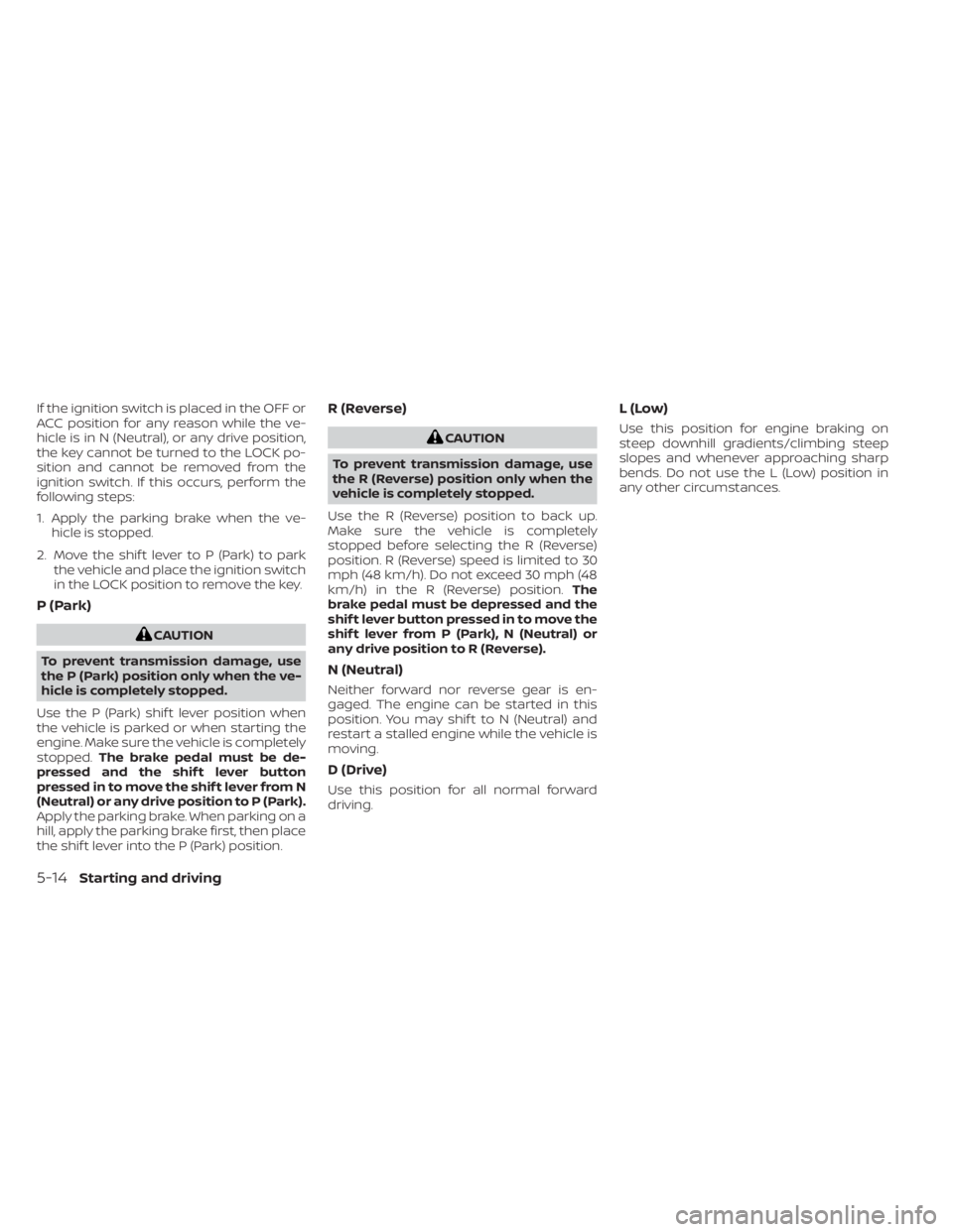 NISSAN NV200 2021 Owners Manual If the ignition switch is placed in the OFF or
ACC position for any reason while the ve-
hicle is in N (Neutral), or any drive position,
the key cannot be turned to the LOCK po-
sition and cannot be r NISSAN NV200 2021 Owners Manual If the ignition switch is placed in the OFF or
ACC position for any reason while the ve-
hicle is in N (Neutral), or any drive position,
the key cannot be turned to the LOCK po-
sition and cannot be r