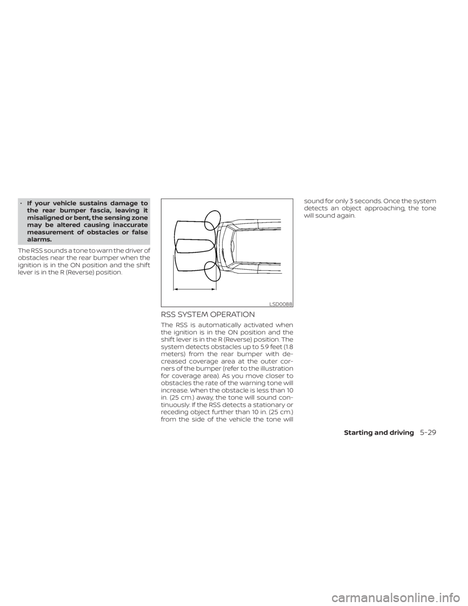 NISSAN NV200 2021 Owners Manual •If your vehicle sustains damage to
the rear bumper fascia, leaving it
misaligned or bent, the sensing zone
may be altered causing inaccurate
measurement of obstacles or false
alarms.
The RSS sounds NISSAN NV200 2021 Owners Manual •If your vehicle sustains damage to
the rear bumper fascia, leaving it
misaligned or bent, the sensing zone
may be altered causing inaccurate
measurement of obstacles or false
alarms.
The RSS sounds
